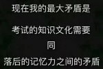 现在我的最大矛盾是考试的知识文化需要同落后的记忆力之间的矛盾