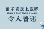谁不喜欢上班呢 那种赚不到钱又累的要死的感觉 令人着迷