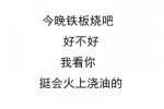 今晚铁板烧吧，好不好，我看你挺会火上浇油的