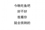 今晚吃鱼吧，好不好，我看你挺会挑刺的