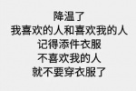 降温了，我喜欢的人和喜欢我的人，记得添件衣服，不喜欢我的人就不要穿衣服了。